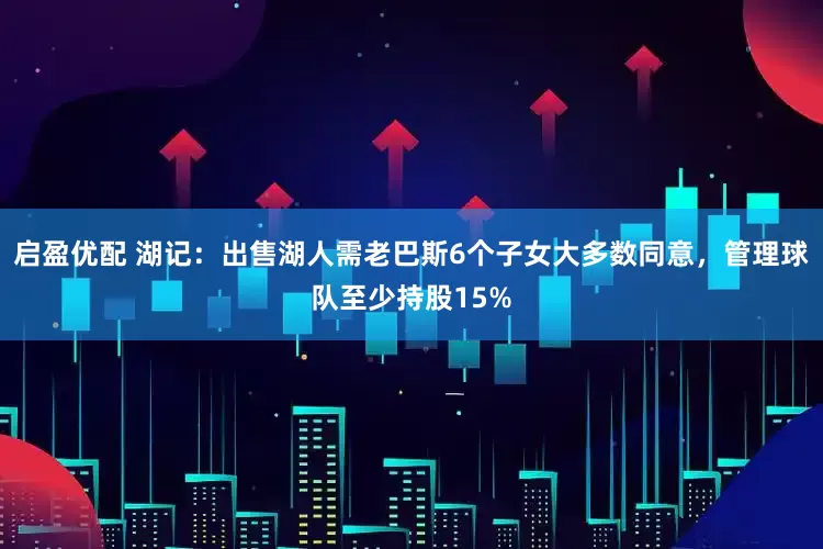 启盈优配 湖记：出售湖人需老巴斯6个子女大多数同意，管理球队至少持股15%