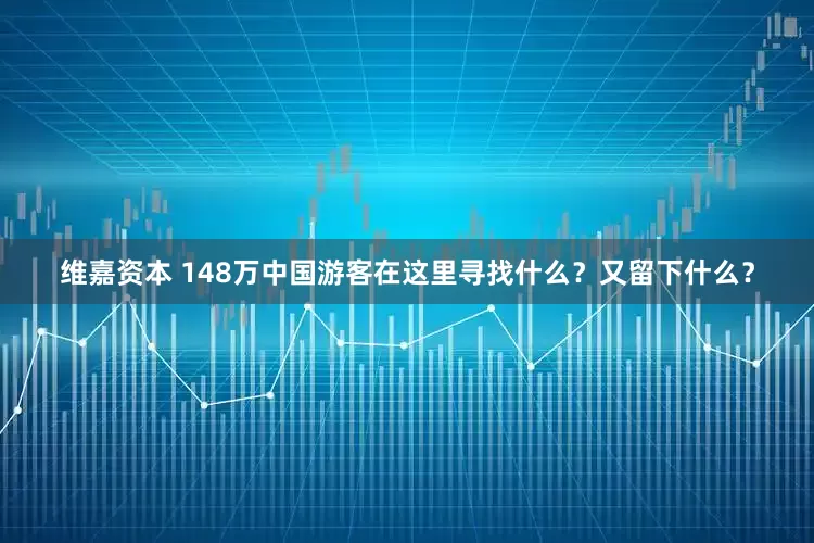 维嘉资本 148万中国游客在这里寻找什么？又留下什么？