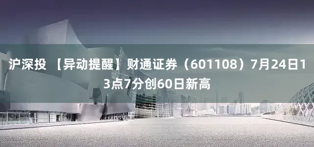 沪深投 【异动提醒】财通证券（601108）7月24日13点7分创60日新高