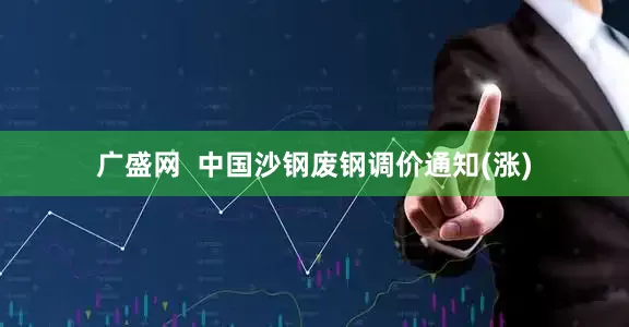 广盛网  中国沙钢废钢调价通知(涨)