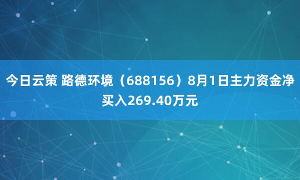 今日云策 路德环境（688156）8月1日主力资金净买入269.40万元