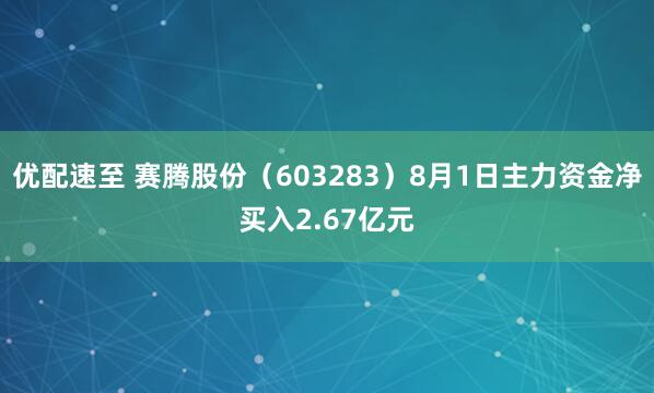优配速至 赛腾股份（603283）8月1日主力资金净买入2.67亿元