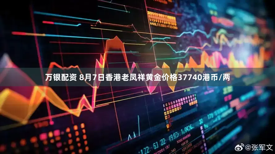 万银配资 8月7日香港老凤祥黄金价格37740港币/两