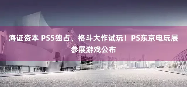 海证资本 PS5独占、格斗大作试玩！PS东京电玩展参展游戏公布
