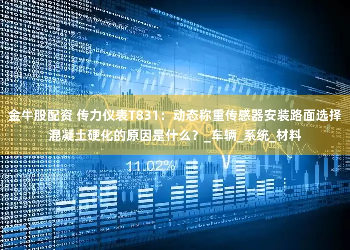 金牛股配资 传力仪表T831：动态称重传感器安装路面选择混凝土硬化的原因是什么？_车辆_系统_材料