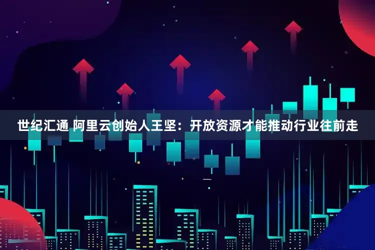 世纪汇通 阿里云创始人王坚：开放资源才能推动行业往前走