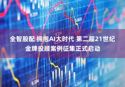 全智股配 拥抱AI大时代 第二届21世纪金牌投顾案例征集正式启动