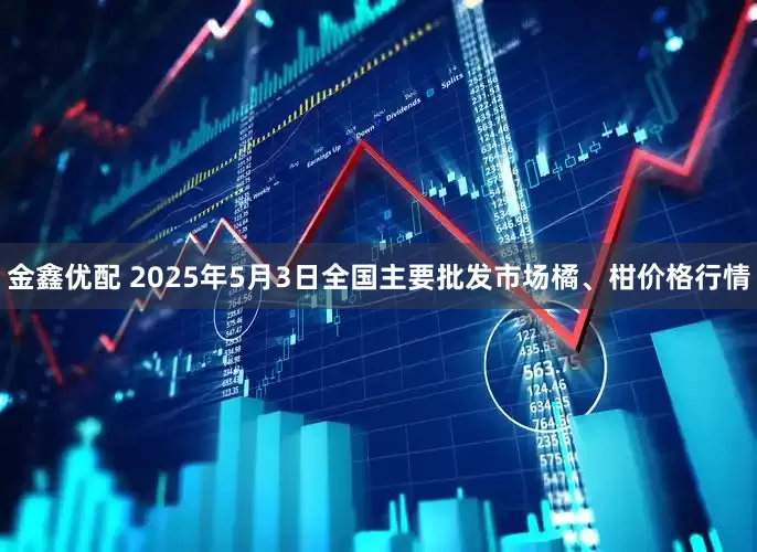 金鑫优配 2025年5月3日全国主要批发市场橘、柑价格行情