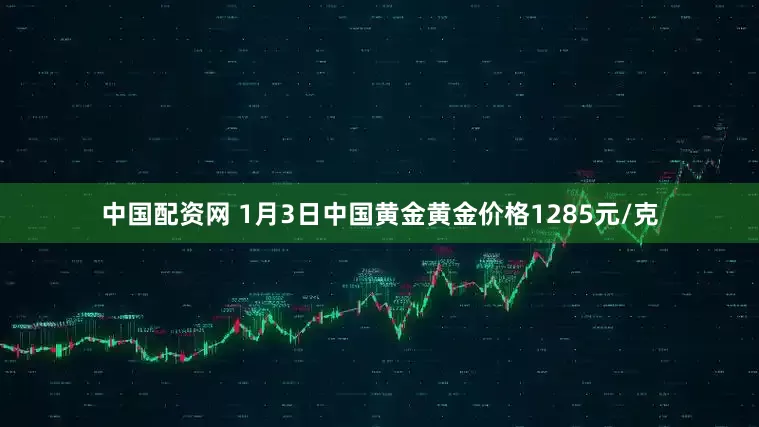 中国配资网 1月3日中国黄金黄金价格1285元/克