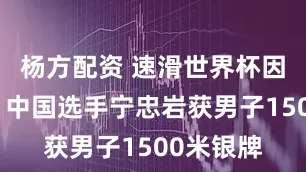 杨方配资 速滑世界杯因策尔站：中国选手宁忠岩获男子1500米银牌