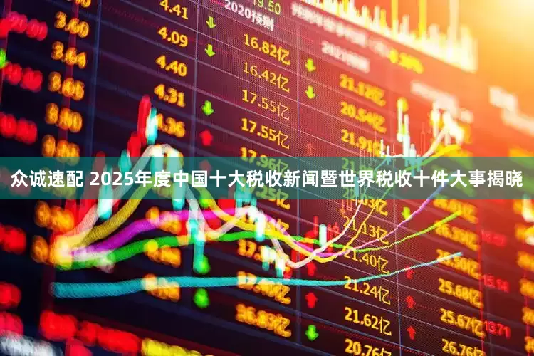众诚速配 2025年度中国十大税收新闻暨世界税收十件大事揭晓