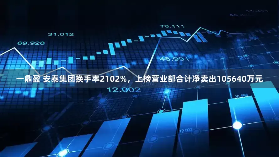 一鼎盈 安泰集团换手率2102%，上榜营业部合计净卖出105640万元