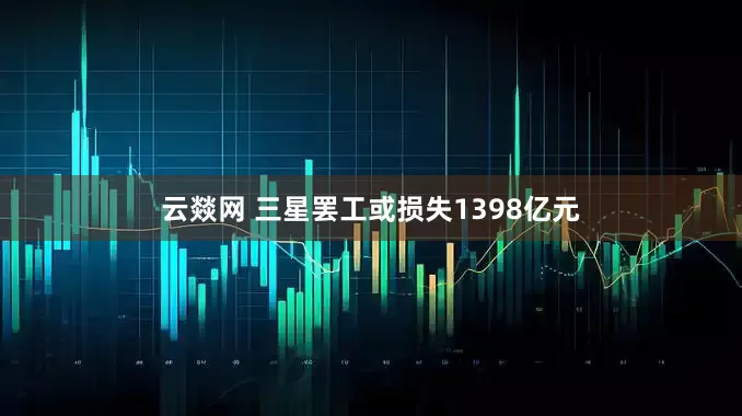 云燚网 三星罢工或损失1398亿元